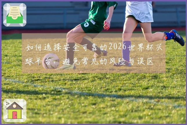 如何选择安全可靠的2026世界杯买球平台，避免常见的风险与误区