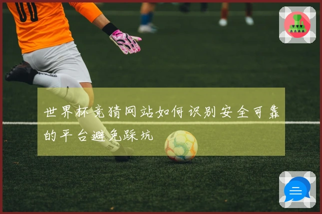 世界杯竞猜网站如何识别安全可靠的平台避免踩坑