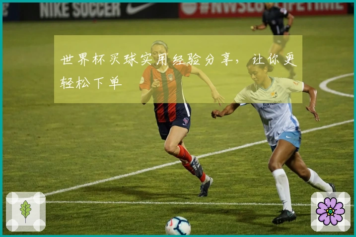 世界杯买球实用经验分享，让你更轻松下单