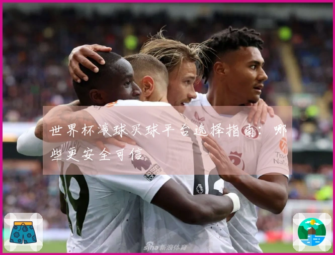 世界杯滚球买球平台选择指南：哪些更安全可信