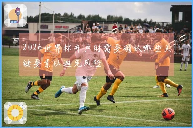 2026世界杯开户时需要确认哪些关键要素以避免风险