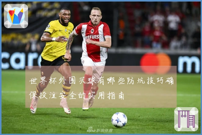 世界杯外围买球有哪些防坑技巧确保投注安全的实用指南