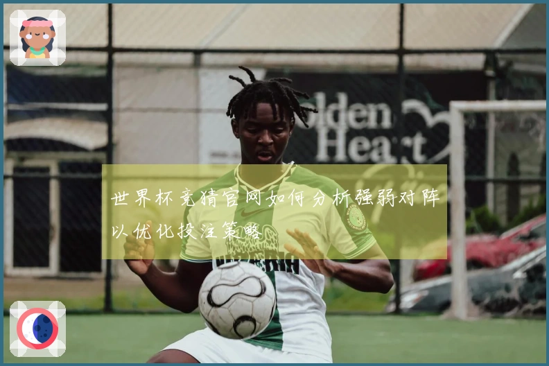 世界杯竞猜官网如何分析强弱对阵以优化投注策略