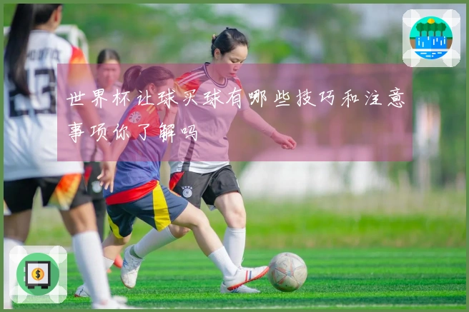 世界杯让球买球有哪些技巧和注意事项你了解吗