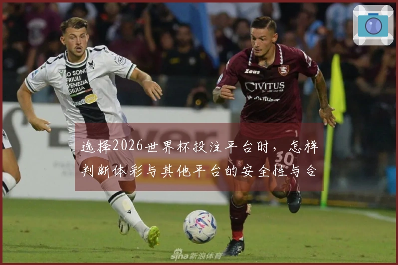选择2026世界杯投注平台时，怎样判断体彩与其他平台的安全性与合规性？