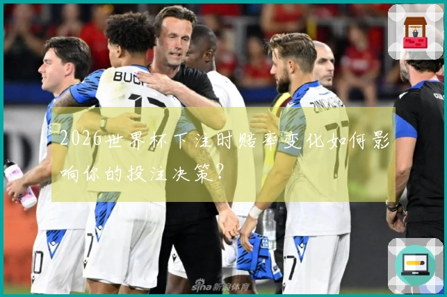 2026世界杯下注时赔率变化如何影响你的投注决策？