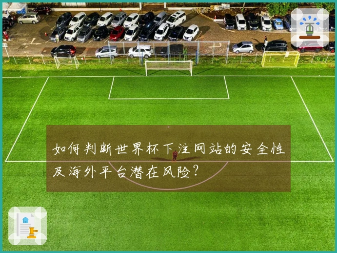 如何判断世界杯下注网站的安全性及海外平台潜在风险？