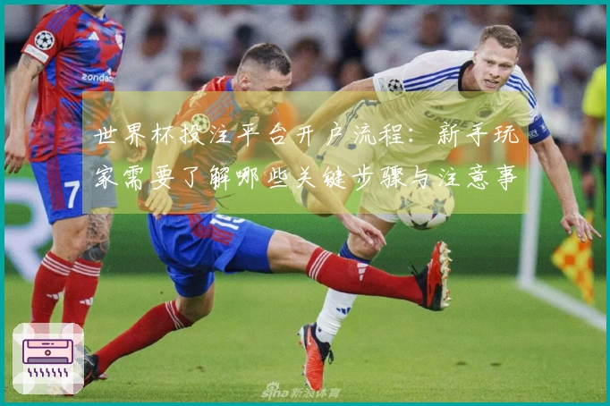 世界杯投注平台开户流程：新手玩家需要了解哪些关键步骤与注意事项？
