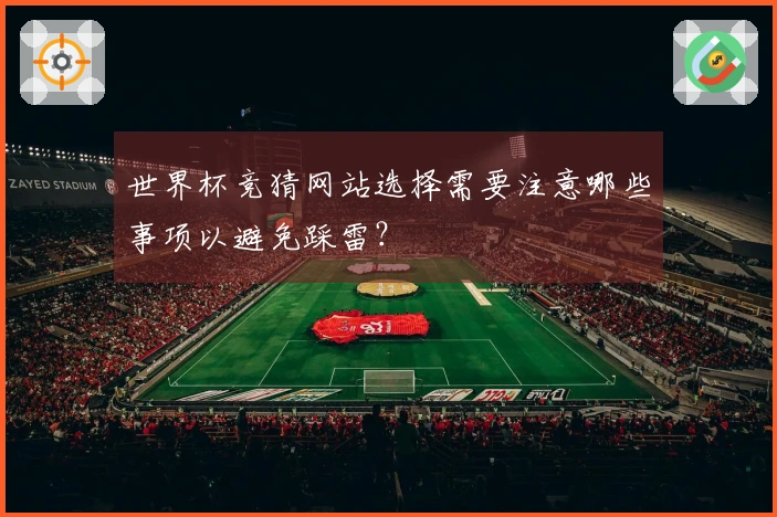 世界杯竞猜网站选择需要注意哪些事项以避免踩雷？