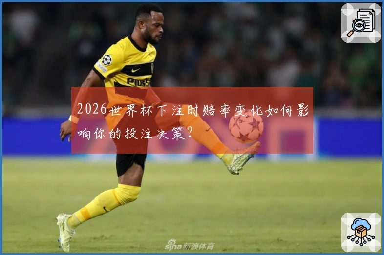2026世界杯下注时赔率变化如何影响你的投注决策？