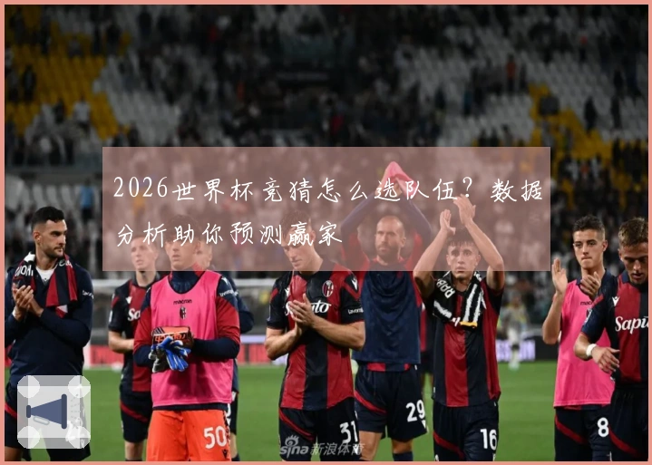 2026世界杯竞猜怎么选队伍？数据分析助你预测赢家