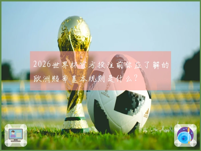 2026世界杯官方投注前你应了解的欧洲赔率基本规则是什么？