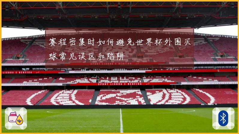 赛程密集时如何避免世界杯外围买球常见误区和陷阱