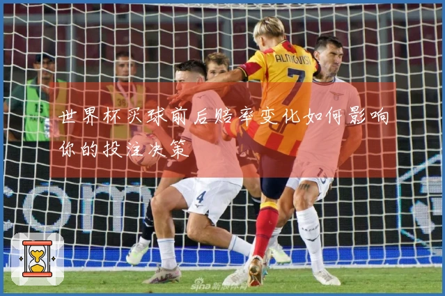 世界杯买球前后赔率变化如何影响你的投注决策