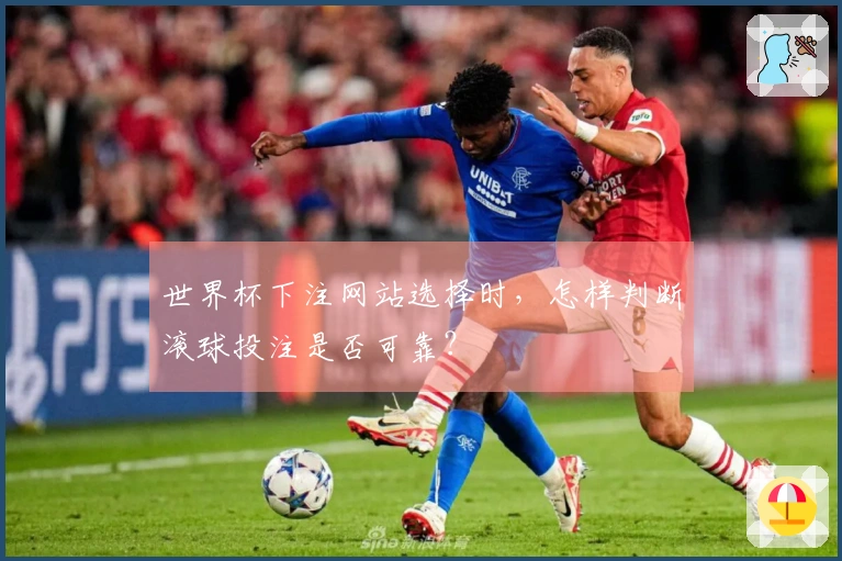 世界杯下注网站选择时，怎样判断滚球投注是否可靠？
