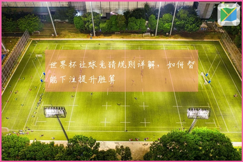 世界杯让球竞猜规则详解，如何智能下注提升胜算