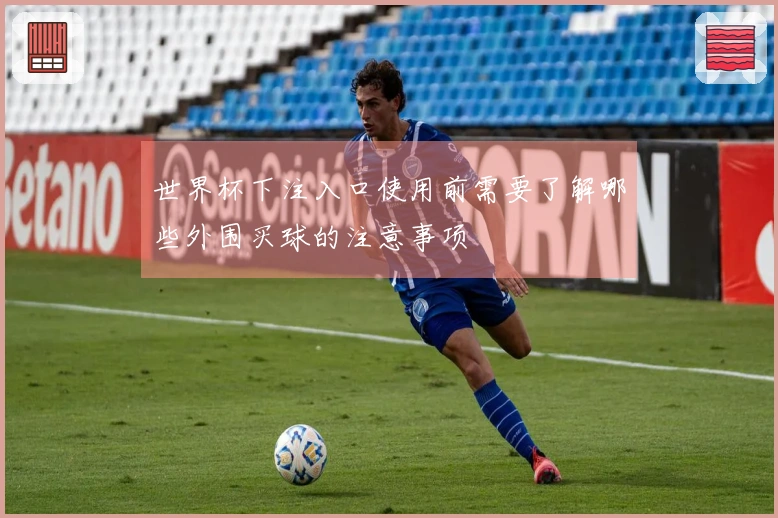 世界杯下注入口使用前需要了解哪些外围买球的注意事项