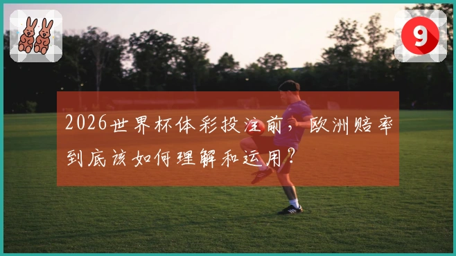 2026世界杯体彩投注前，欧洲赔率到底该如何理解和运用？