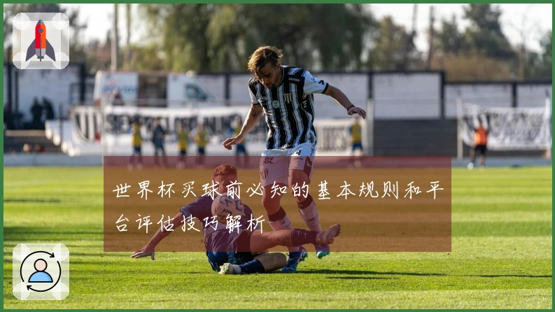 世界杯买球前必知的基本规则和平台评估技巧解析