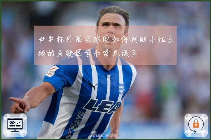 世界杯外围买球时如何判断小组出线的关键因素和常见误区