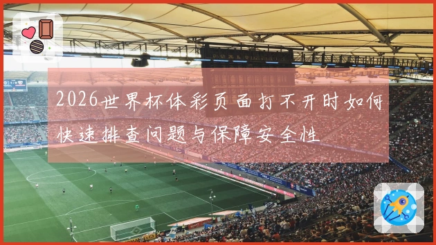 2026世界杯体彩页面打不开时如何快速排查问题与保障安全性