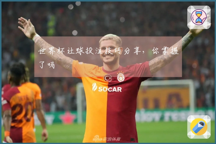 世界杯让球投注技巧分享，你掌握了吗