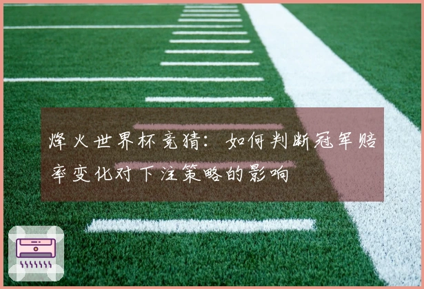 烽火世界杯竞猜：如何判断冠军赔率变化对下注策略的影响