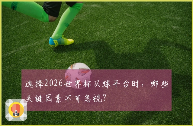 选择2026世界杯买球平台时，哪些关键因素不可忽视？