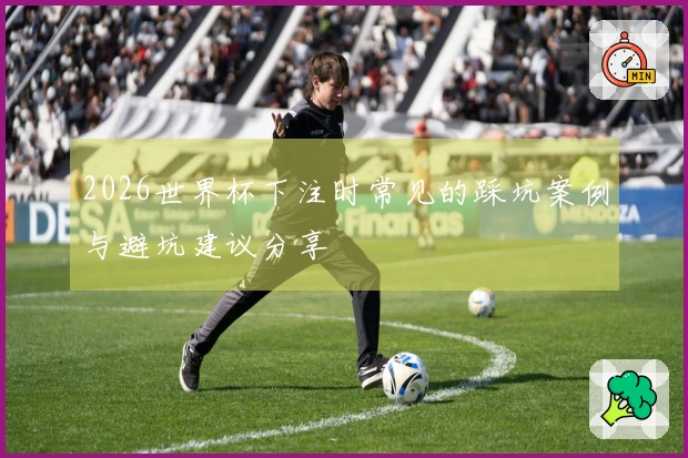 2026世界杯下注时常见的踩坑案例与避坑建议分享