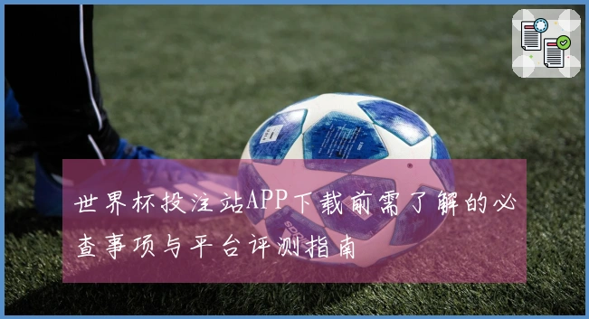 世界杯投注站APP下载前需了解的必查事项与平台评测指南