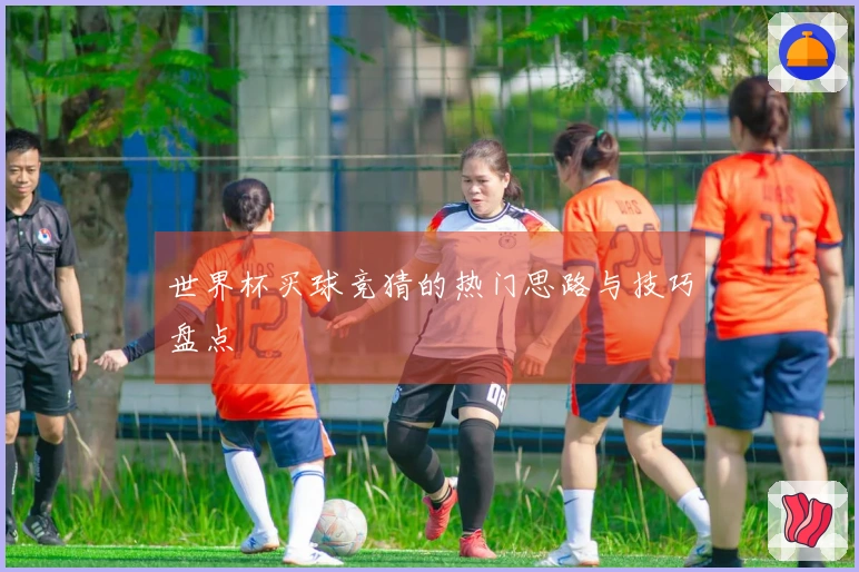 世界杯买球竞猜的热门思路与技巧盘点