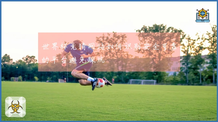 世界杯竞猜网站如何识别安全可靠的平台避免踩坑