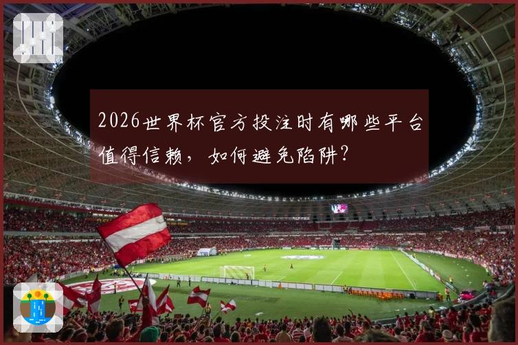 2026世界杯官方投注时有哪些平台值得信赖，如何避免陷阱？