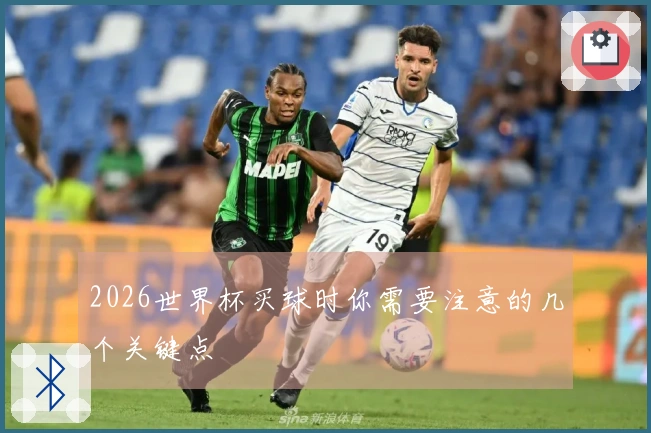 2026世界杯买球时你需要注意的几个关键点