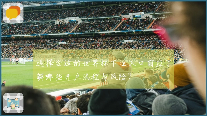 选择合适的世界杯下注入口前应了解哪些开户流程与风险？