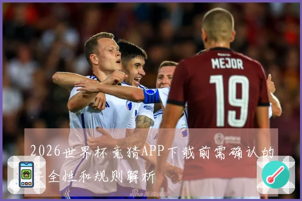 2026世界杯竞猜APP下载前需确认的安全性和规则解析