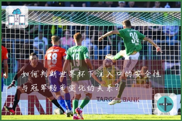 如何判断世界杯下注入口的安全性与冠军赔率变化的关系？