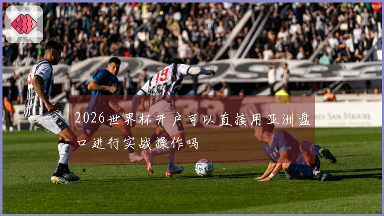 2026世界杯开户可以直接用亚洲盘口进行实战操作吗