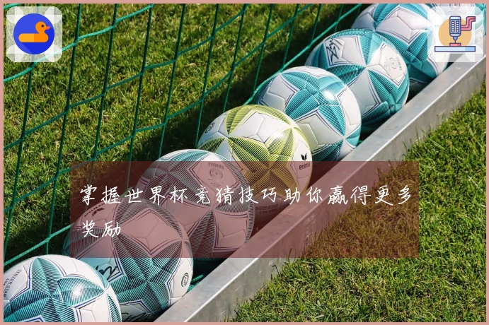 掌握世界杯竞猜技巧助你赢得更多奖励