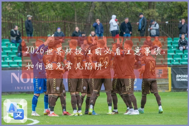 2026世界杯投注前必看注意事项，如何避免常见陷阱？