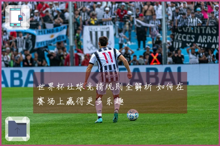 世界杯让球竞猜规则全解析 如何在赛场上赢得更多乐趣