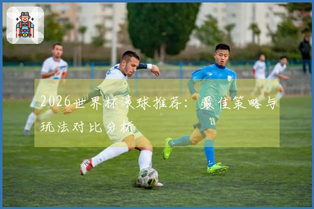 2026世界杯滚球推荐：最佳策略与玩法对比分析