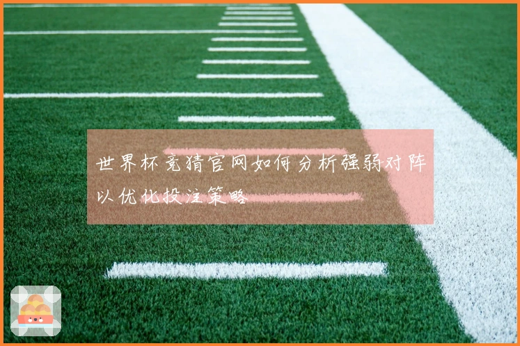 世界杯竞猜官网如何分析强弱对阵以优化投注策略