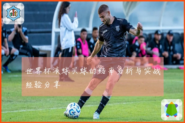 世界杯滚球买球的赔率分析与实战经验分享