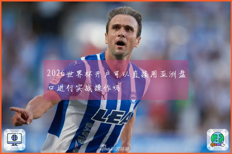 2026世界杯开户可以直接用亚洲盘口进行实战操作吗