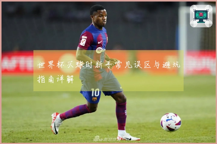 世界杯买球时新手常见误区与避坑指南详解