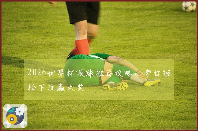 2026世界杯滚球推荐攻略，带你轻松下注赢大奖
