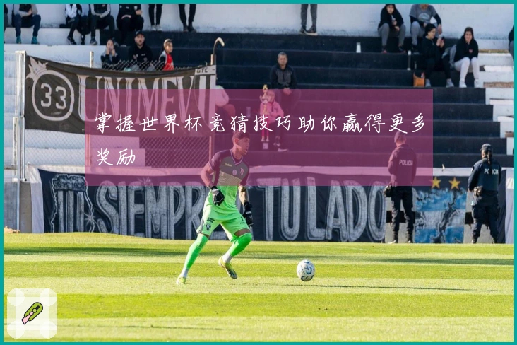 掌握世界杯竞猜技巧助你赢得更多奖励
