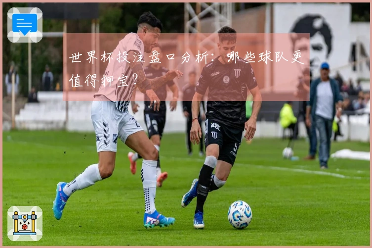 世界杯投注盘口分析：哪些球队更值得押宝？