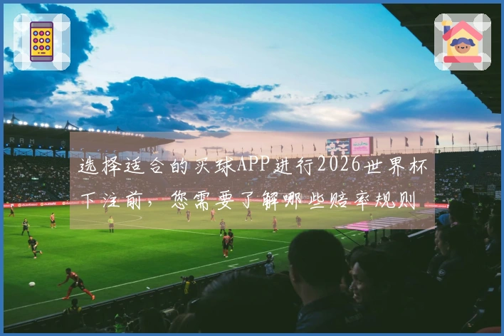选择适合的买球APP进行2026世界杯下注前，您需要了解哪些赔率规则和选项？